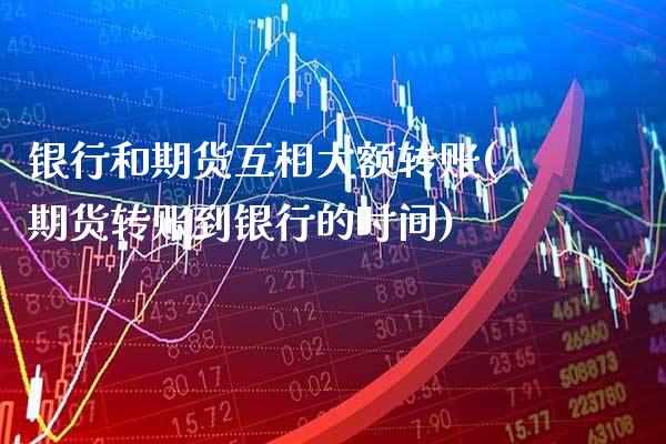 银行和期货互相大额转账(期货转账到银行的时间)_https://www.xmqjcw.com_期货百科_第1张