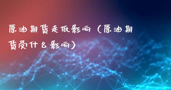 原油期货走低影响（原油期货受什么影响）_https://www.xmqjcw.com_期货直播室_第1张