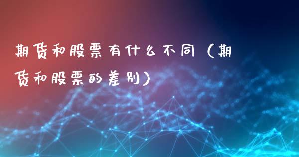 期货和股票有什么不同（期货和股票的差别）_https://www.xmqjcw.com_期货投资_第1张