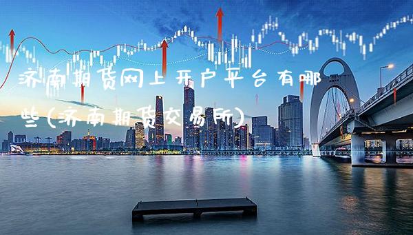 济南期货网上开户平台有哪些(济南期货交易所)_https://www.xmqjcw.com_期货百科_第1张