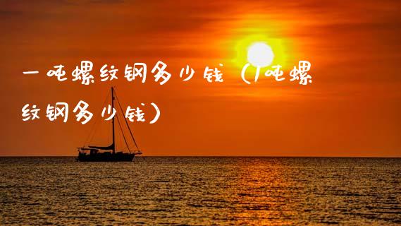 一吨螺纹钢多少钱（1吨螺纹钢多少钱）_https://www.xmqjcw.com_期货直播室_第1张