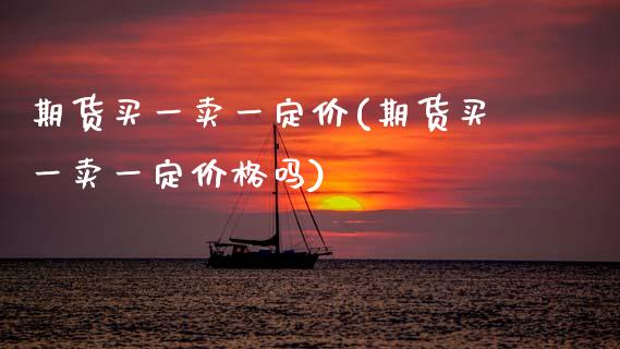 期货买一卖一定价(期货买一卖一定价格吗)_https://www.xmqjcw.com_期货投资_第1张