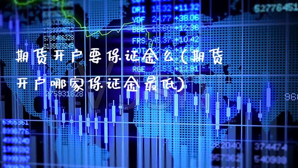 期货开户要保证金么(期货开户哪家保证金最低)_https://www.xmqjcw.com_期货开户_第1张