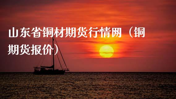 山东省铜材期货行情网（铜期货报价）_https://www.xmqjcw.com_期货行情_第1张