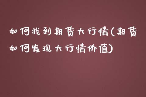 如何找到期货大行情(期货如何发现大行情价值)_https://www.xmqjcw.com_期货直播室_第1张