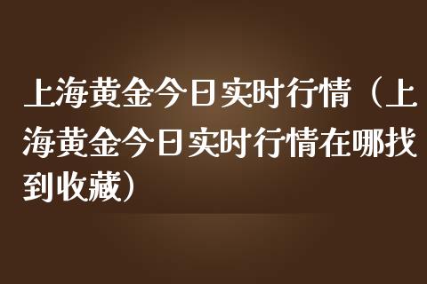 上海黄金今日实时行情（上海黄金今日实时行情在哪找到收藏）_https://www.xmqjcw.com_期货投资_第1张