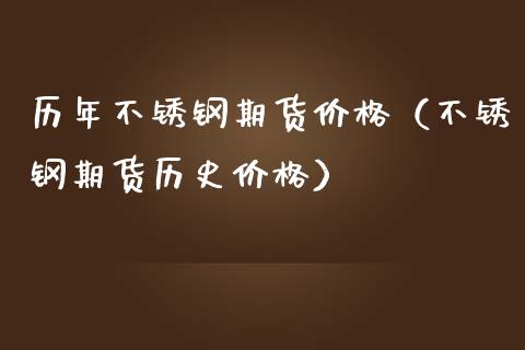 历年不锈钢期货价格（不锈钢期货历史价格）_https://www.xmqjcw.com_期货直播室_第1张