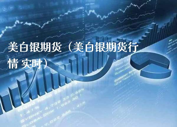 美白银期货（美白银期货行情 实时）_https://www.xmqjcw.com_期货直播室_第1张