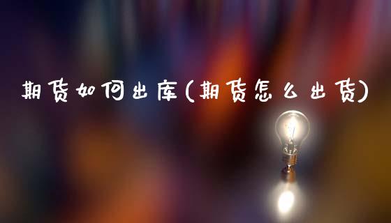 期货如何出库(期货怎么出货)_https://www.xmqjcw.com_基金理财_第1张