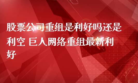 股票公司重组是利好吗还是利空 巨人网络重组最新利好_https://www.xmqjcw.com_股票投资_第1张