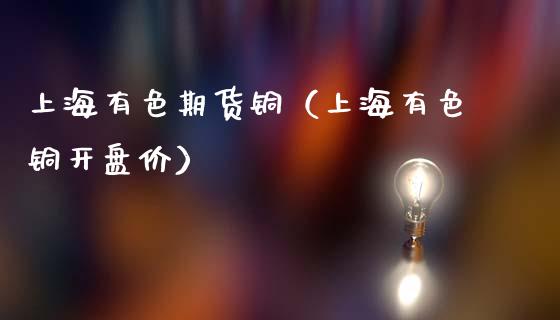 上海有色期货铜（上海有色铜**价）_https://www.xmqjcw.com_期货投资_第1张