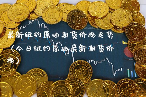 最新纽约原油期货价格走势（今日纽约原油最新期货价格）_https://www.xmqjcw.com_期货投资_第1张