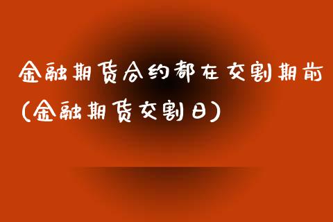 金融期货合约都在交割期前(金融期货交割日)_https://www.xmqjcw.com_期货直播室_第1张