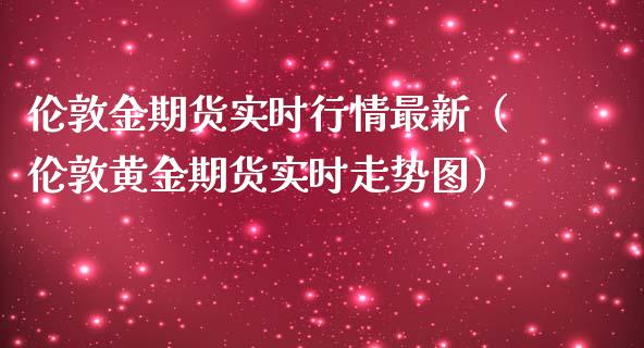 伦敦金期货实时行情最新（伦敦黄金期货实时走势图）_https://www.xmqjcw.com_期货投资_第1张
