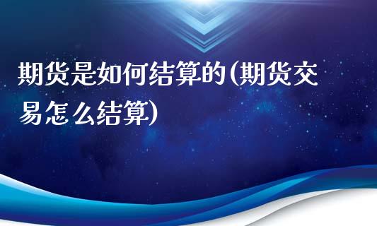 期货是如何结算的(期货交易怎么结算)_https://www.xmqjcw.com_期货百科_第1张