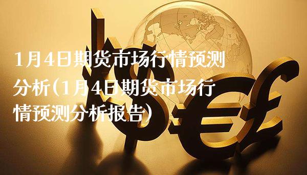 1月4日期货市场行情预测分析(1月4日期货市场行情预测分析报告)_https://www.xmqjcw.com_期货行情_第1张