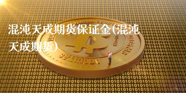 混沌天成期货保证金(混沌天成期货)_https://www.xmqjcw.com_期货投资_第1张