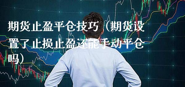 期货止盈平仓技巧（期货设置了止损止盈还能手动平仓吗）_https://www.xmqjcw.com_期货直播室_第1张