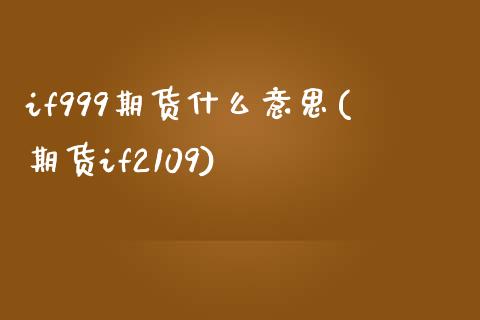 if999期货什么意思(期货if2109)_https://www.xmqjcw.com_期货行情_第1张