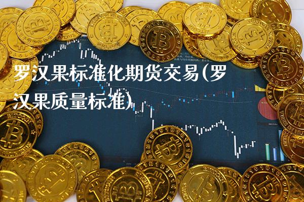 罗汉果标准化期货交易(罗汉果质量标准)_https://www.xmqjcw.com_期货行情_第1张