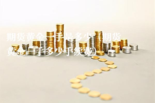 期货黄金一手是多少（期货黄金一手多少手续费）_https://www.xmqjcw.com_期货直播室_第1张