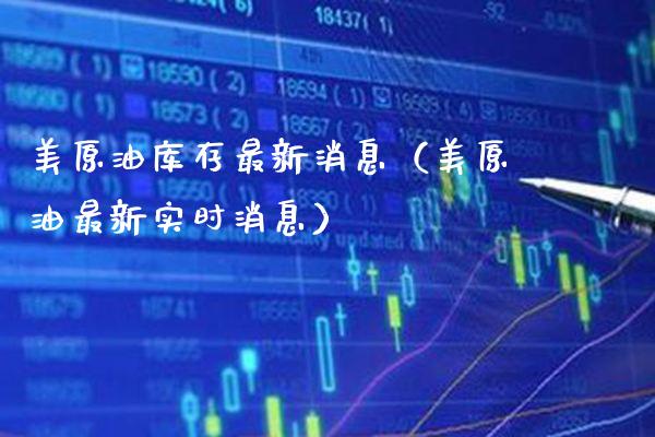 美原油库存最新消息（美原油最新实时消息）_https://www.xmqjcw.com_期货直播室_第1张