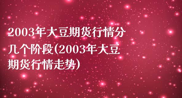 2003年大豆期货行情分几个阶段(2003年大豆期货行情走势)_https://www.xmqjcw.com_期货直播室_第1张