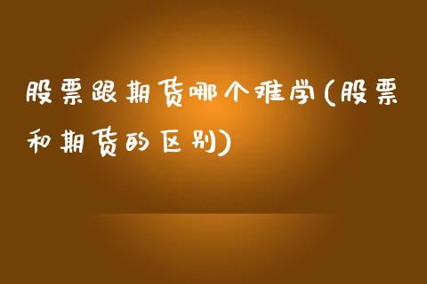 股票跟期货哪个难学(股票和期货的区别)_https://www.xmqjcw.com_基金理财_第1张
