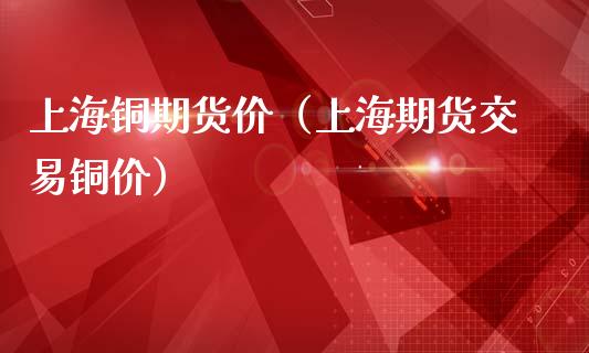 上海铜期货价（上海期货交易铜价）_https://www.xmqjcw.com_期货行情_第1张