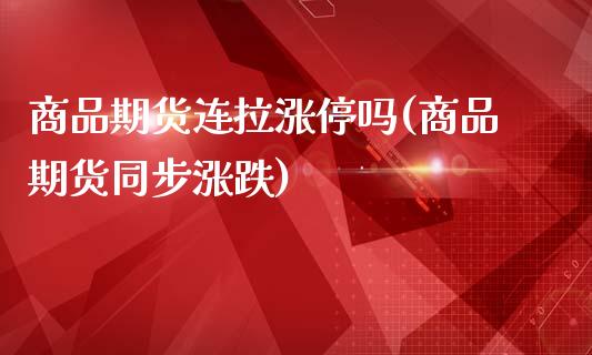 商品期货连拉涨停吗(商品期货同步涨跌)_https://www.xmqjcw.com_期货百科_第1张