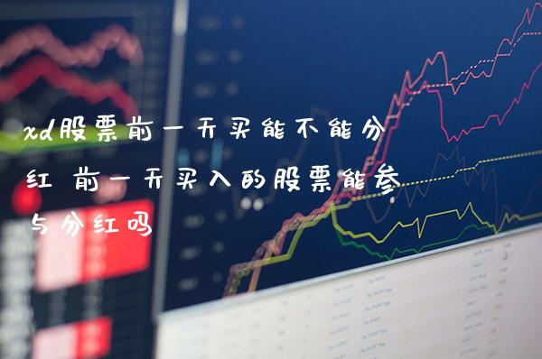 xd股票前一天买能不能分红 前一天买入的股票能参与分红吗_https://www.xmqjcw.com_股票投资_第1张