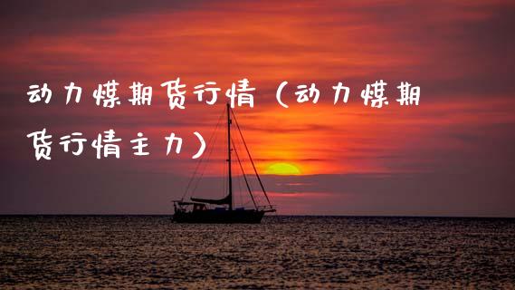 动力煤期货行情（动力煤期货行情主力）_https://www.xmqjcw.com_期货直播室_第1张