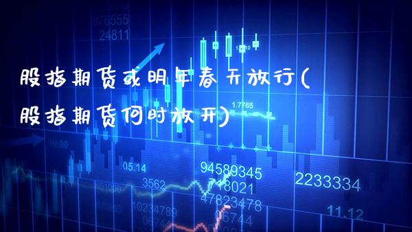 股指期货或明年春天放行(股指期货何时放开)_https://www.xmqjcw.com_期货直播室_第1张