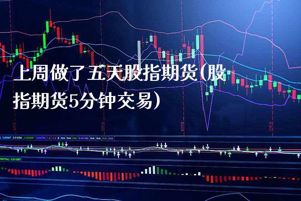 上周做了五天股指期货(股指期货5分钟交易)_https://www.xmqjcw.com_期货百科_第1张