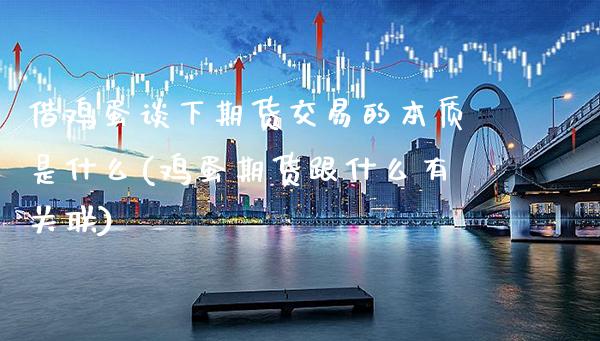 借鸡蛋谈下期货交易的本质是什么(鸡蛋期货跟什么有关联)_https://www.xmqjcw.com_期货直播室_第1张