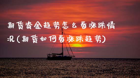 期货资金趋势怎么看涨跌情况(期货如何看涨跌趋势)_https://www.xmqjcw.com_期货百科_第1张