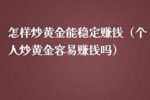 怎样炒黄金能稳定赚钱（个人炒黄金容易赚钱吗）_https://www.xmqjcw.com_期货投资_第1张