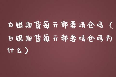 白银期货每天都要**吗（白银期货每天都要**吗为什么）_https://www.xmqjcw.com_期货投资_第1张
