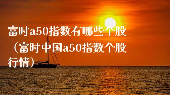 富时a50指数有哪些个股（富时中国a50指数个股行情）_https://www.xmqjcw.com_期货行情_第1张