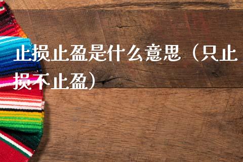 止损止盈是什么意思（只止损不止盈）_https://www.xmqjcw.com_期货投资_第1张
