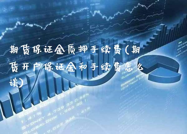 期货保证金质押手续费(期货开户保证金和手续费怎么谈)_https://www.xmqjcw.com_期货开户_第1张