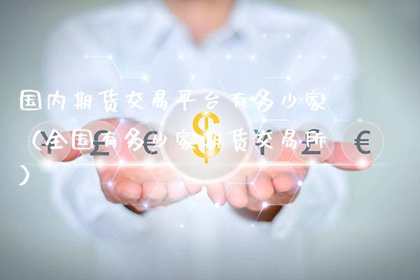 国内期货交易平台有多少家（全国有多少家期货交易所）_https://www.xmqjcw.com_期货行情_第1张
