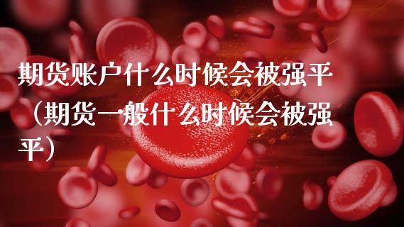 期货账户什么时候会平（期货一般什么时候会平）_https://www.xmqjcw.com_期货行情_第1张