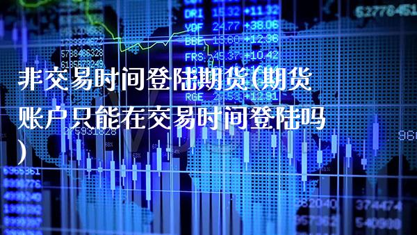 非交易时间期货(期货账户只能在交易时间吗)_https://www.xmqjcw.com_股票投资_第1张