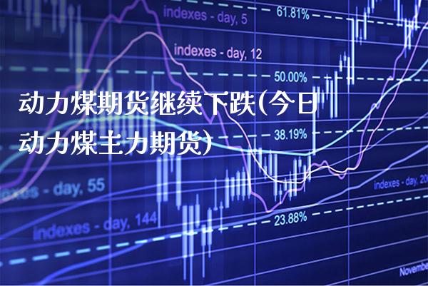 动力煤期货继续下跌(今日动力煤主力期货)_https://www.xmqjcw.com_期货百科_第1张