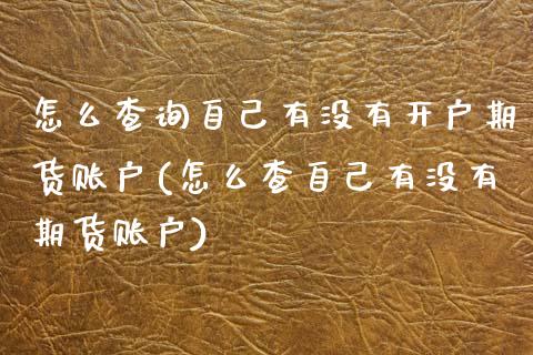 怎么查询自己有没有开户期货账户(怎么查自己有没有期货账户)_https://www.xmqjcw.com_期货行情_第1张