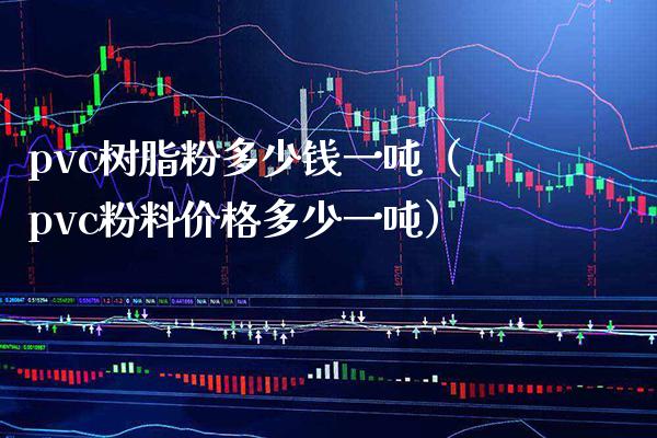 pvc树脂粉多少钱一吨（pvc粉料价格多少一吨）_https://www.xmqjcw.com_期货行情_第1张