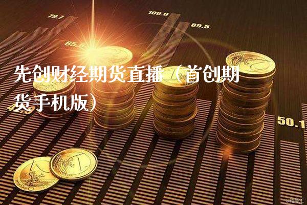 先创财经期货直播（首创期货手机版）_https://www.xmqjcw.com_期货投资_第1张