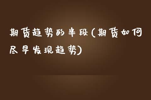 期货趋势的半段(期货如何尽早发现趋势)_https://www.xmqjcw.com_股票投资_第1张