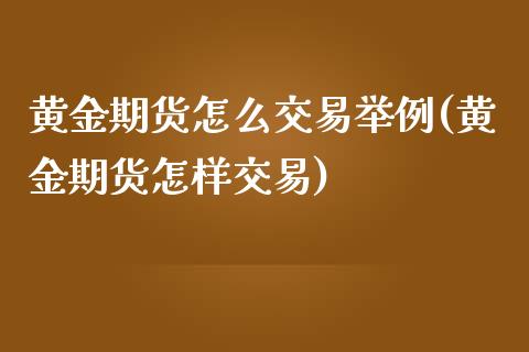 黄金期货怎么交易举例(黄金期货怎样交易)_https://www.xmqjcw.com_期货直播室_第1张
